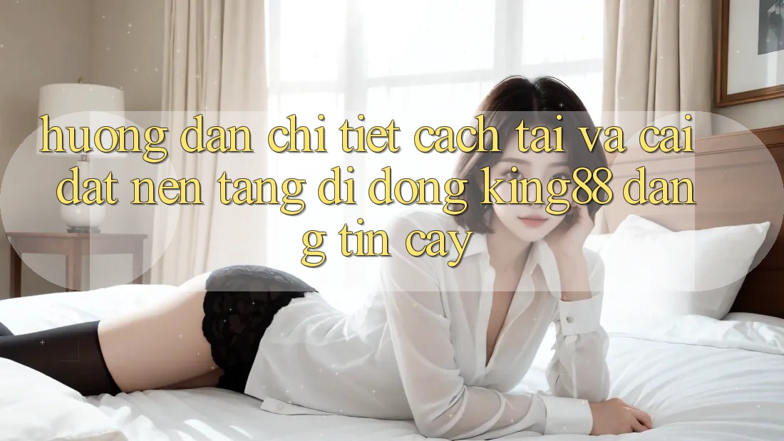 Hướng Dẫn Chi Tiết Cách Tải Và Cài Đặt Nền tảng di động King88 Đáng tin cậy Hướng Dẫn Chi Tiết Cách Tải Và Cài Đặt Nền tảng di động King88 Đáng tin cậy