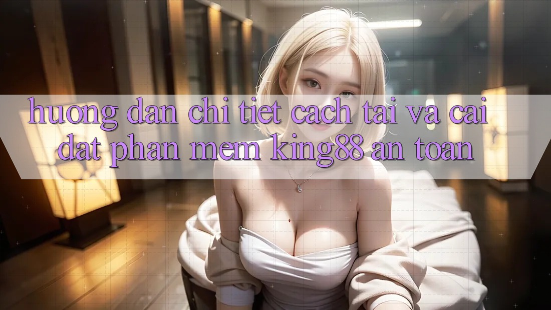 Hướng Dẫn Chi Tiết Cách Tải Và Cài Đặt Phần mềm King88 An Toàn
