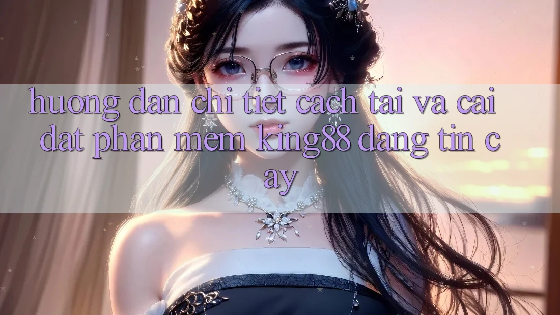 Hướng Dẫn Chi Tiết Cách Tải Và Cài Đặt Phần mềm King88 Đáng tin cậy Hướng Dẫn Chi Tiết Cách Tải Và Cài Đặt Phần mềm King88 Đáng tin cậy