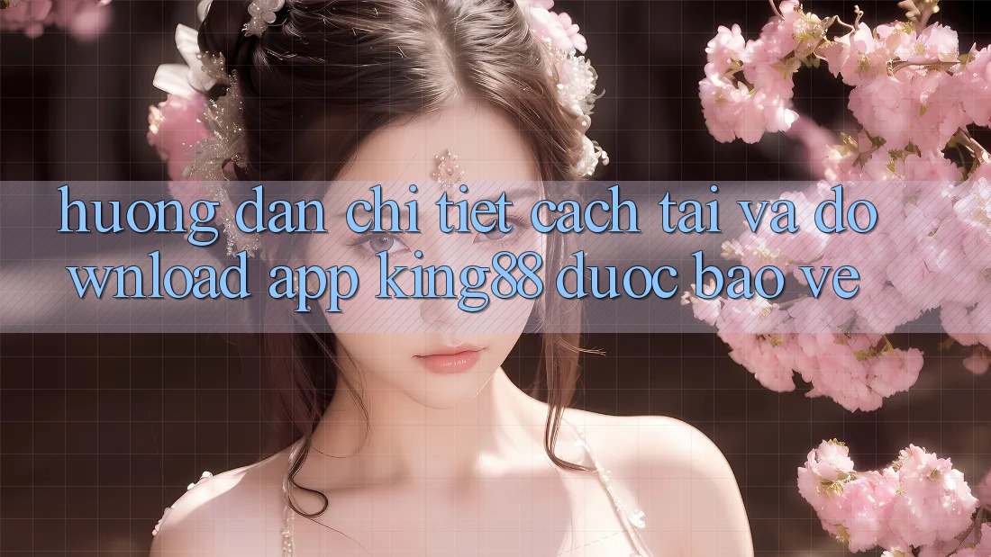 Hướng Dẫn Chi Tiết Cách Tải Và Download App King88 Được bảo vệ Hướng Dẫn Chi Tiết Cách Tải Và Download App King88 Được bảo vệ