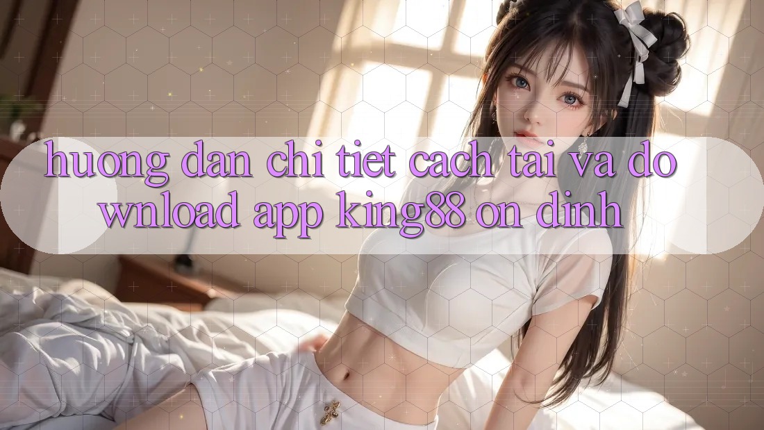 Hướng Dẫn Chi Tiết Cách Tải Và Download App King88 Ổn định Hướng Dẫn Chi Tiết Cách Tải Và Download App King88 Ổn định