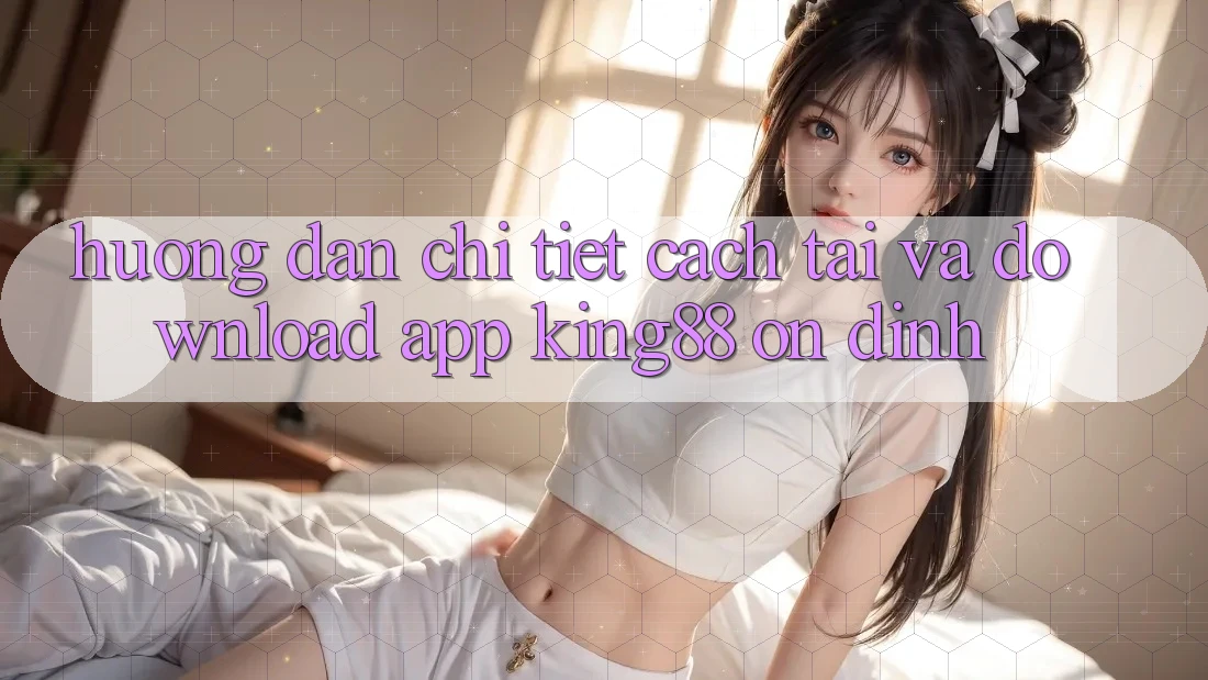 Hướng Dẫn Chi Tiết Cách Tải Và Download App King88 Ổn định Hướng Dẫn Chi Tiết Cách Tải Và Download App King88 Ổn định