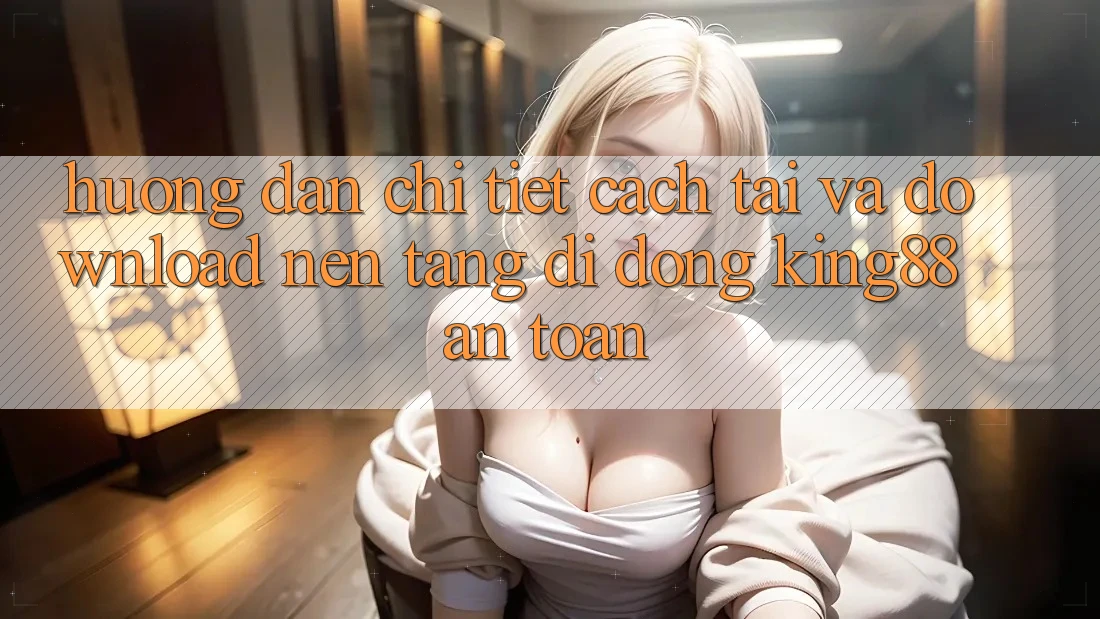 Hướng dẫn Chi Tiết Cách Tải Và Download Nền tảng di động King88 An Toàn Hướng dẫn Chi Tiết Cách Tải Và Download Nền tảng di động King88 An Toàn