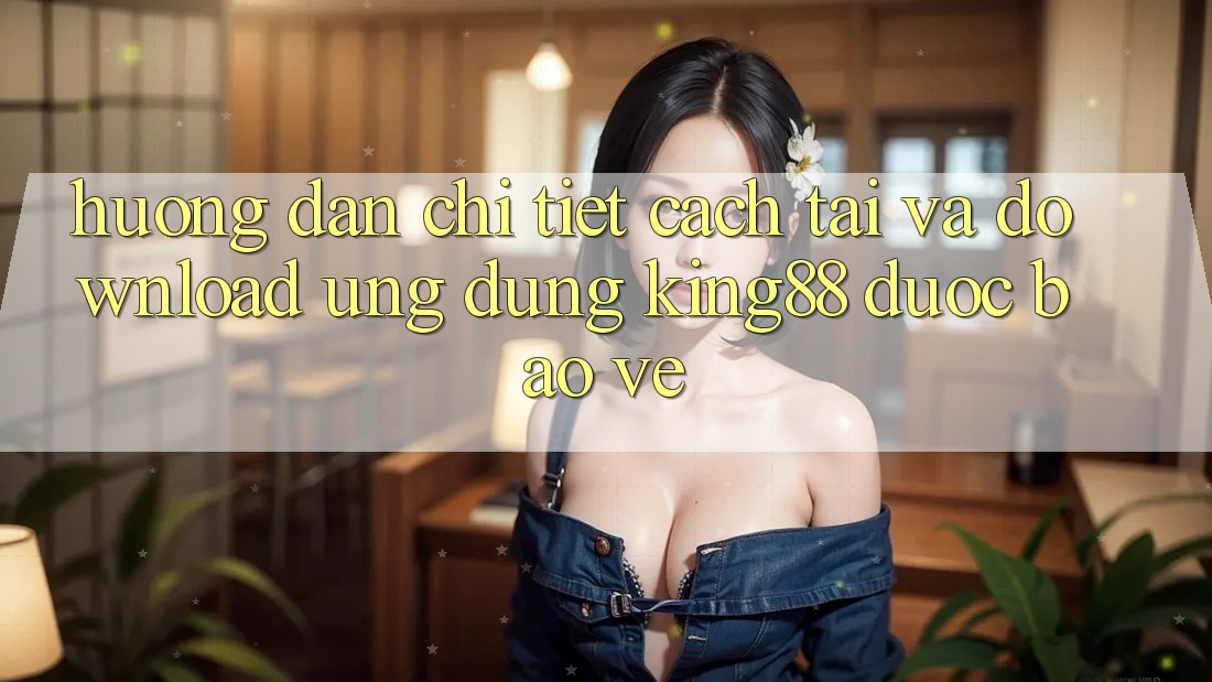 Hướng Dẫn Chi Tiết Cách Tải Và Download Ứng dụng King88 Được bảo vệ Hướng Dẫn Chi Tiết Cách Tải Và Download Ứng dụng King88 Được bảo vệ