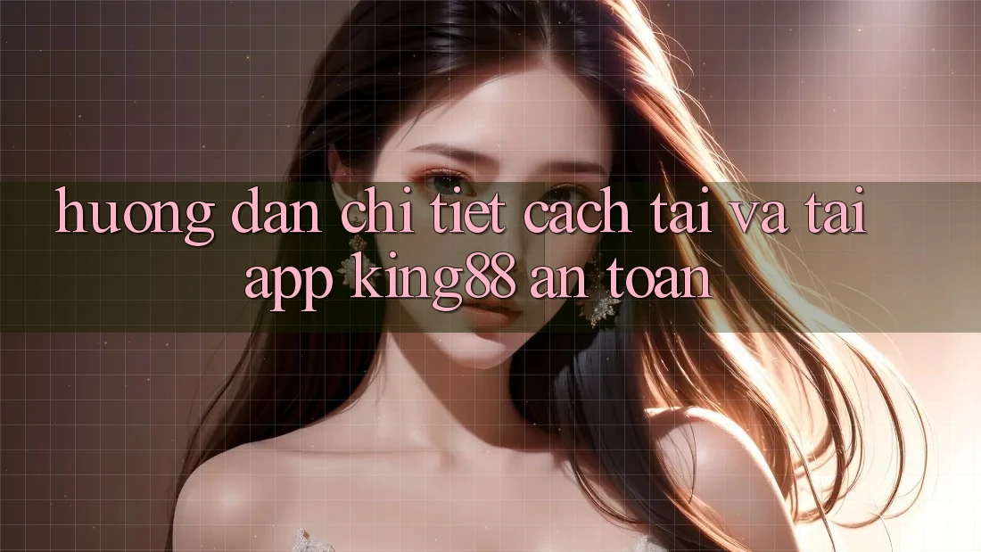 Hướng Dẫn Chi Tiết Cách Tải Và Tải App King88 An Toàn Hướng Dẫn Chi Tiết Cách Tải Và Tải App King88 An Toàn