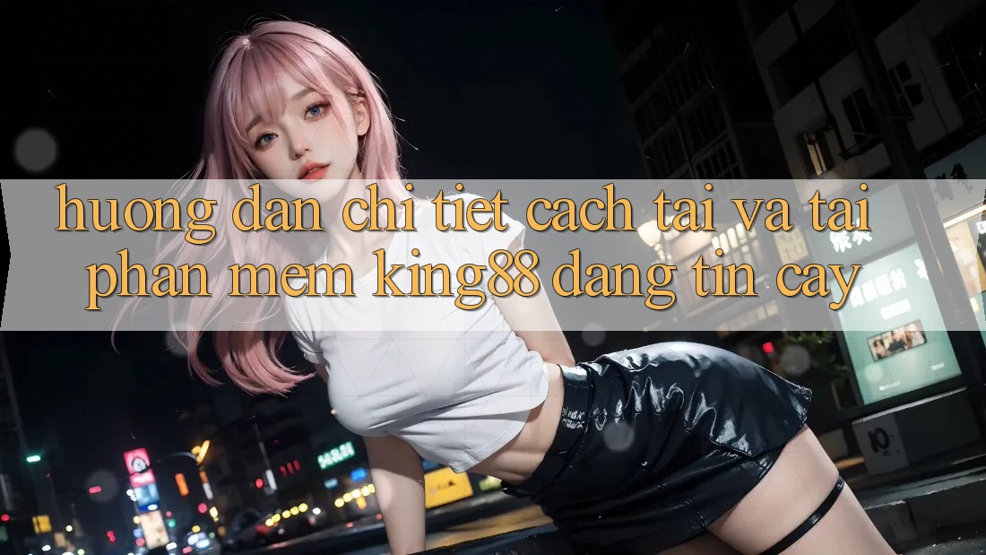 Hướng Dẫn Chi Tiết Cách Tải Và Tải Phần mềm King88 Đáng tin cậy