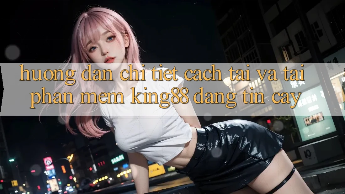 Hướng Dẫn Chi Tiết Cách Tải Và Tải Phần mềm King88 Đáng tin cậy Hướng Dẫn Chi Tiết Cách Tải Và Tải Phần mềm King88 Đáng tin cậy