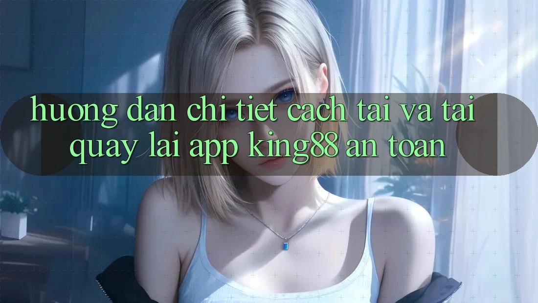 Hướng Dẫn Chi Tiết Cách Tải Và Tải quay lại App King88 An Toàn Hướng Dẫn Chi Tiết Cách Tải Và Tải quay lại App King88 An Toàn