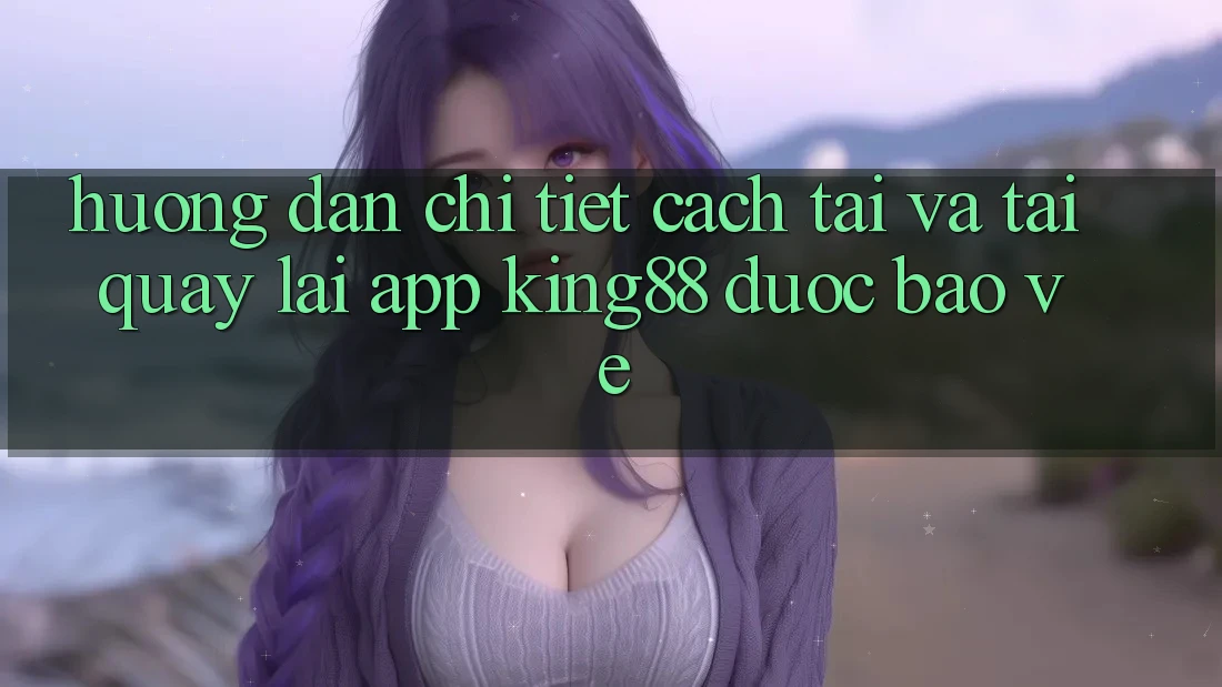 Hướng Dẫn Chi Tiết Cách Tải Và Tải quay lại App King88 Được bảo vệ Hướng Dẫn Chi Tiết Cách Tải Và Tải quay lại App King88 Được bảo vệ
