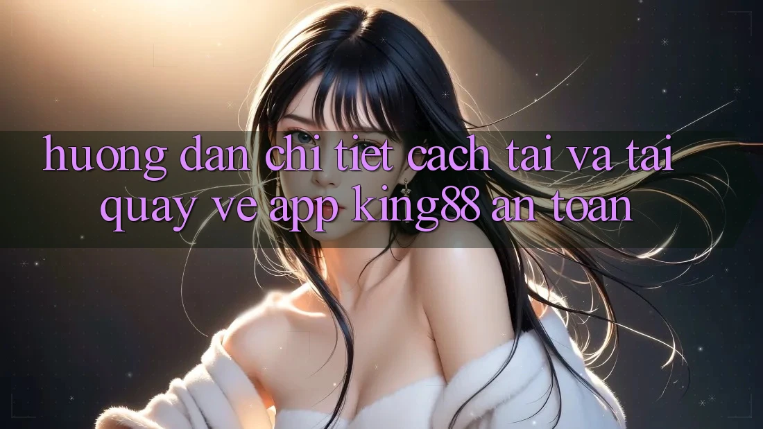 Hướng Dẫn Chi Tiết Cách Tải Và Tải quay về App King88 An Toàn Hướng Dẫn Chi Tiết Cách Tải Và Tải quay về App King88 An Toàn