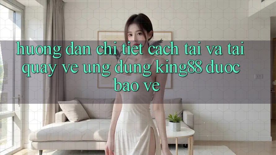 Hướng Dẫn Chi Tiết Cách Tải Và Tải quay về Ứng dụng King88 Được bảo vệ