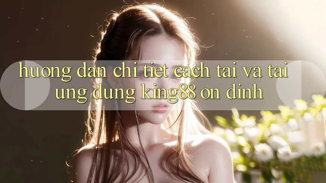 Hướng Dẫn Chi Tiết Cách Tải Và Tải Ứng dụng King88 Ổn định Hướng Dẫn Chi Tiết Cách Tải Và Tải Ứng dụng King88 Ổn định