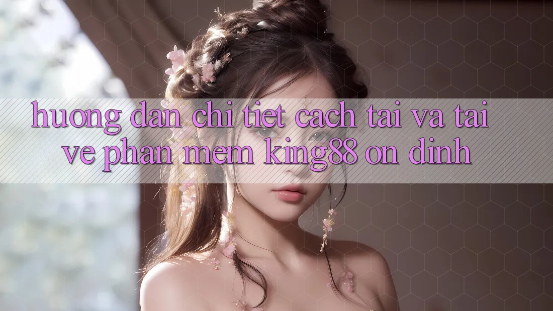 Hướng dẫn Chi Tiết Cách Tải Và Tải về Phần mềm King88 Ổn định Hướng dẫn Chi Tiết Cách Tải Và Tải về Phần mềm King88 Ổn định