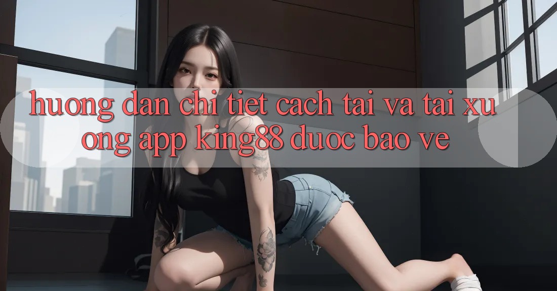 Hướng Dẫn Chi Tiết Cách Tải Và Tải xuống App King88 Được bảo vệ Hướng Dẫn Chi Tiết Cách Tải Và Tải xuống App King88 Được bảo vệ