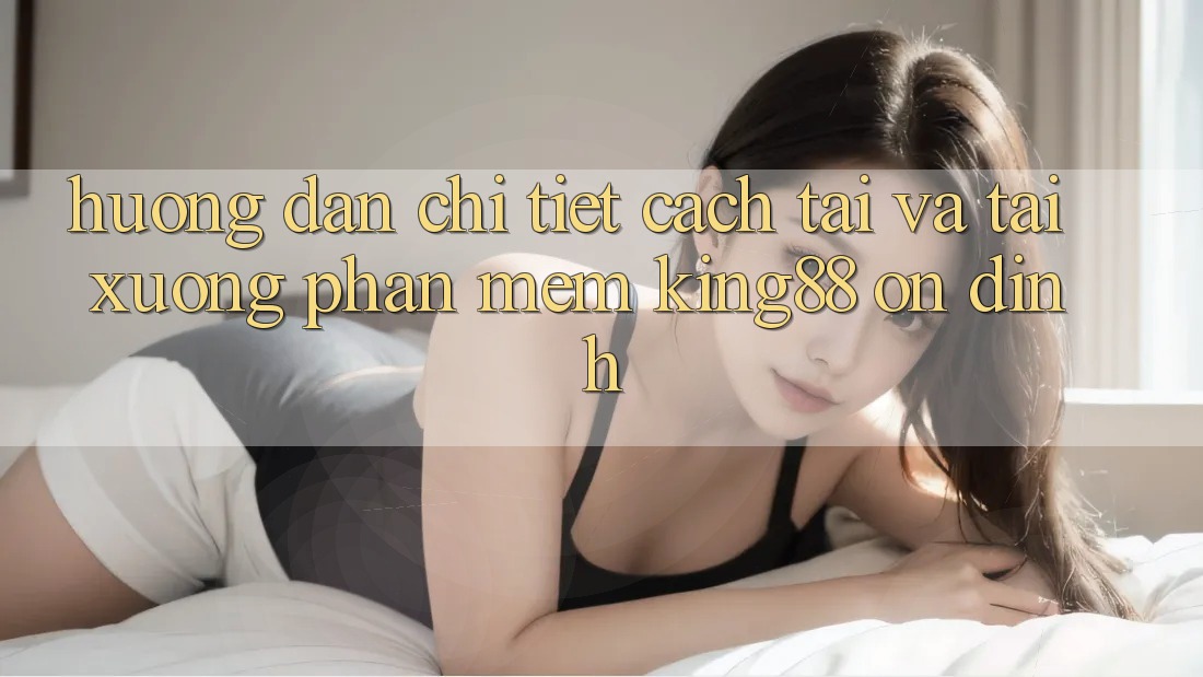Hướng Dẫn Chi Tiết Cách Tải Và Tải xuống Phần mềm King88 Ổn định Hướng Dẫn Chi Tiết Cách Tải Và Tải xuống Phần mềm King88 Ổn định