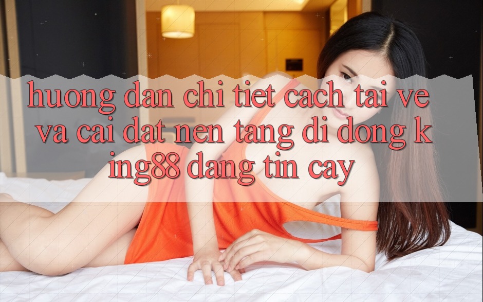 Hướng Dẫn Chi Tiết Cách Tải về Và Cài Đặt Nền tảng di động King88 Đáng tin cậy Hướng Dẫn Chi Tiết Cách Tải về Và Cài Đặt Nền tảng di động King88 Đáng tin cậy