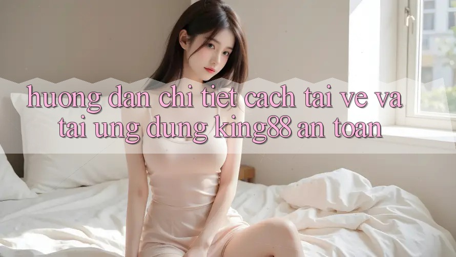 Hướng Dẫn Chi Tiết Cách Tải về Và Tải Ứng dụng King88 An Toàn Hướng Dẫn Chi Tiết Cách Tải về Và Tải Ứng dụng King88 An Toàn