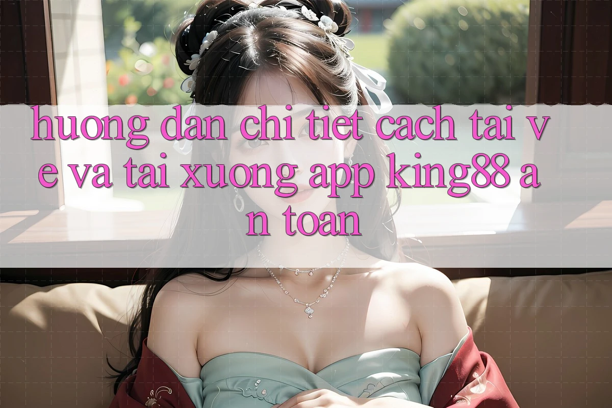 Hướng Dẫn Chi Tiết Cách Tải về Và Tải xuống App King88 An Toàn Hướng Dẫn Chi Tiết Cách Tải về Và Tải xuống App King88 An Toàn
