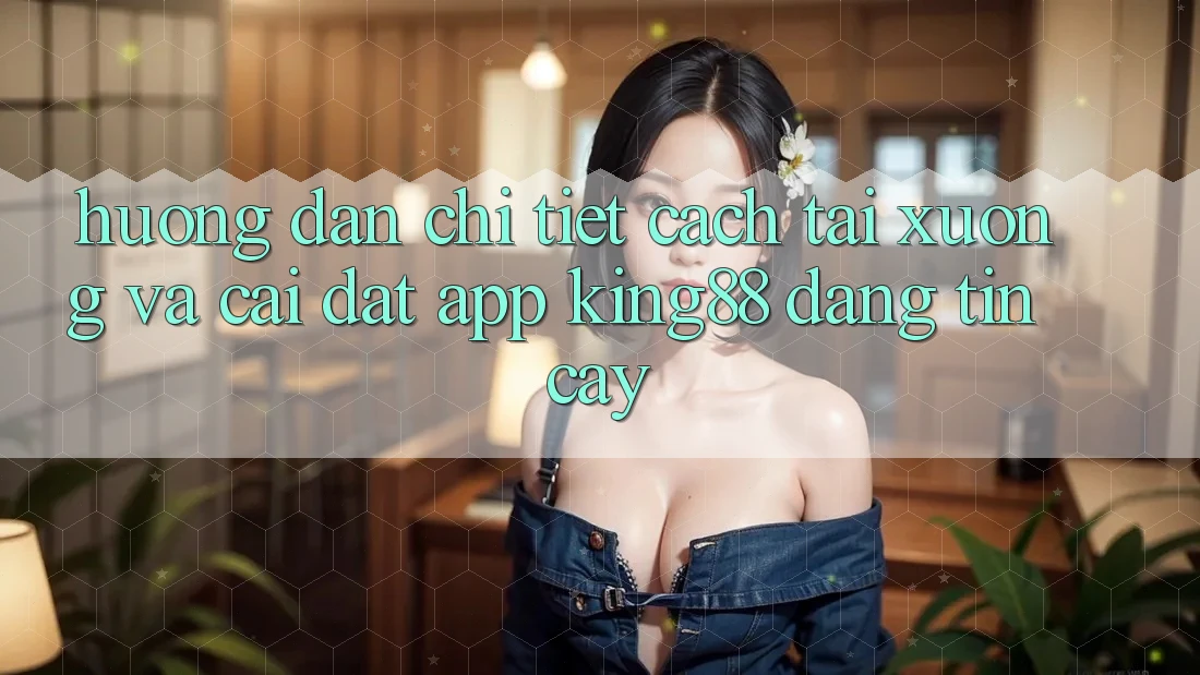 Hướng Dẫn Chi Tiết Cách Tải xuống Và Cài Đặt App King88 Đáng tin cậy Hướng Dẫn Chi Tiết Cách Tải xuống Và Cài Đặt App King88 Đáng tin cậy