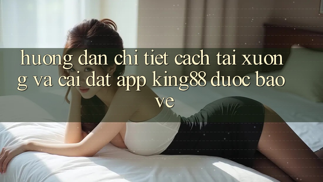 Hướng dẫn Chi Tiết Cách Tải xuống Và Cài Đặt App King88 Được bảo vệ Hướng dẫn Chi Tiết Cách Tải xuống Và Cài Đặt App King88 Được bảo vệ