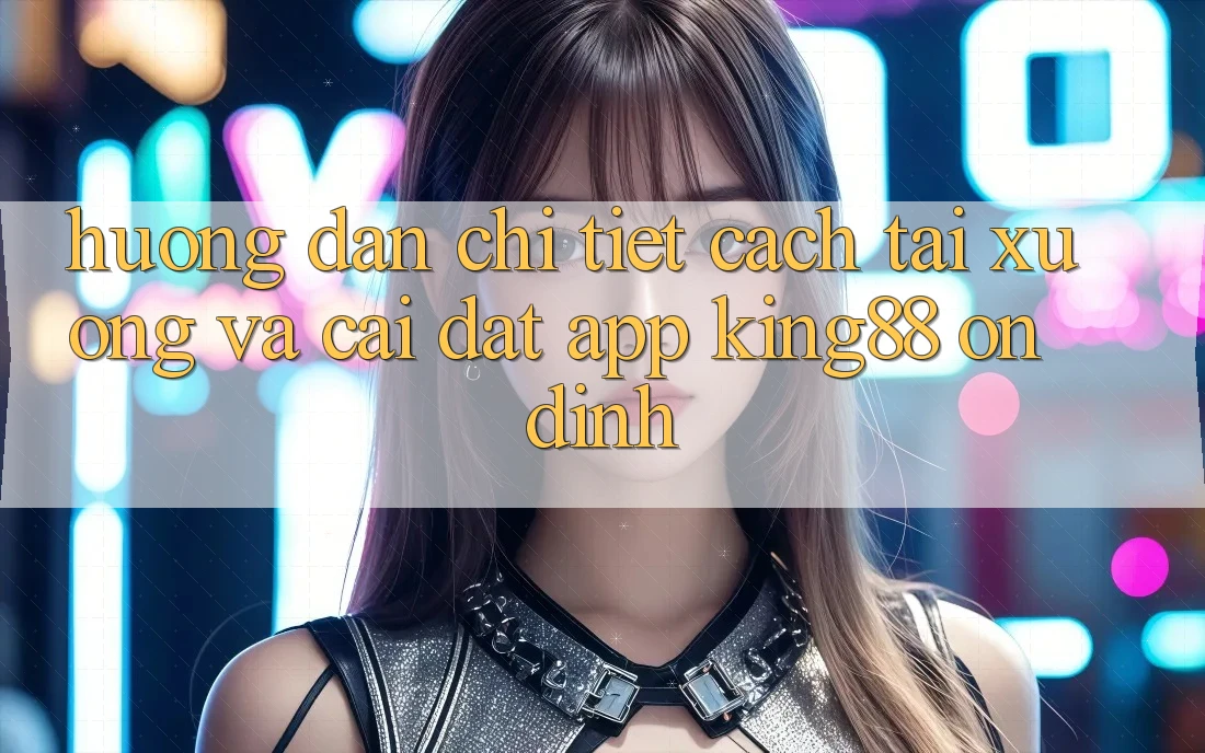 Hướng Dẫn Chi Tiết Cách Tải xuống Và Cài Đặt App King88 Ổn định Hướng Dẫn Chi Tiết Cách Tải xuống Và Cài Đặt App King88 Ổn định