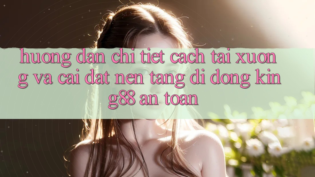 Hướng Dẫn Chi Tiết Cách Tải xuống Và Cài Đặt Nền tảng di động King88 An Toàn Hướng Dẫn Chi Tiết Cách Tải xuống Và Cài Đặt Nền tảng di động King88 An Toàn