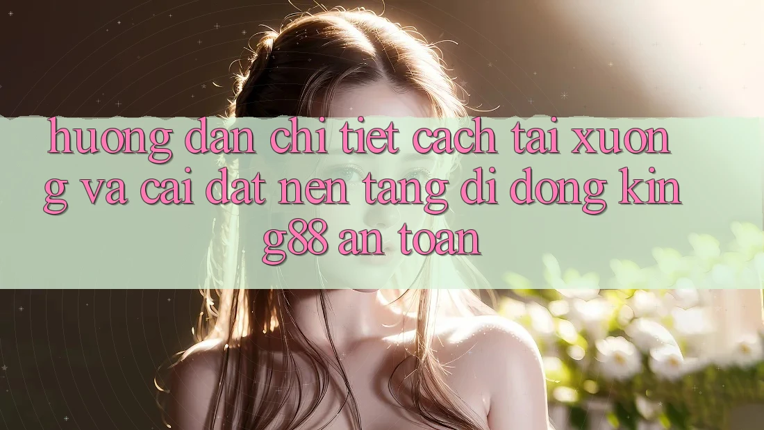 Hướng Dẫn Chi Tiết Cách Tải xuống Và Cài Đặt Nền tảng di động King88 An Toàn Hướng Dẫn Chi Tiết Cách Tải xuống Và Cài Đặt Nền tảng di động King88 An Toàn