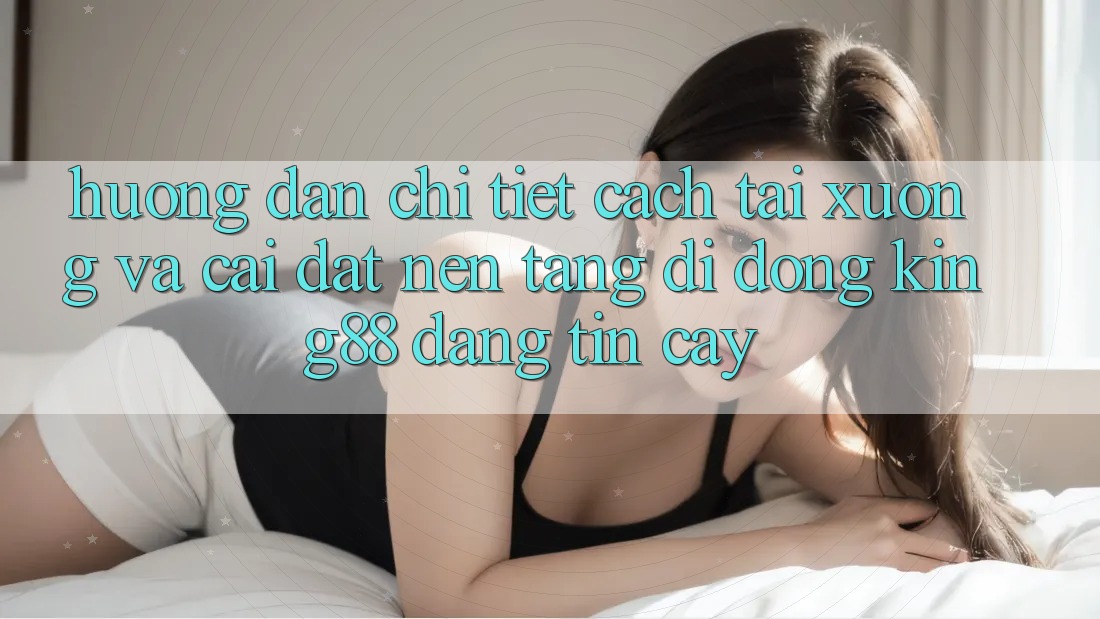 Hướng Dẫn Chi Tiết Cách Tải xuống Và Cài Đặt Nền tảng di động King88 Đáng tin cậy Hướng Dẫn Chi Tiết Cách Tải xuống Và Cài Đặt Nền tảng di động King88 Đáng tin cậy