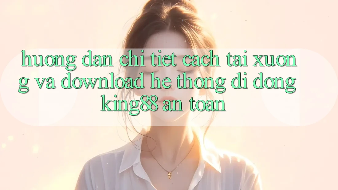 Hướng dẫn Chi Tiết Cách Tải xuống Và Download Hệ thống di động King88 An Toàn Hướng dẫn Chi Tiết Cách Tải xuống Và Download Hệ thống di động King88 An Toàn