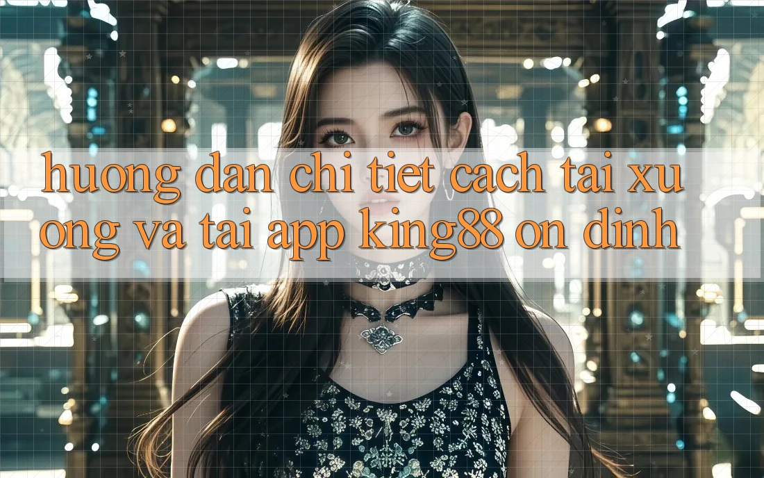 Hướng Dẫn Chi Tiết Cách Tải xuống Và Tải App King88 Ổn định Hướng Dẫn Chi Tiết Cách Tải xuống Và Tải App King88 Ổn định