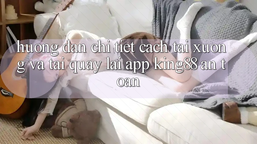 Hướng Dẫn Chi Tiết Cách Tải xuống Và Tải quay lại App King88 An Toàn Hướng Dẫn Chi Tiết Cách Tải xuống Và Tải quay lại App King88 An Toàn