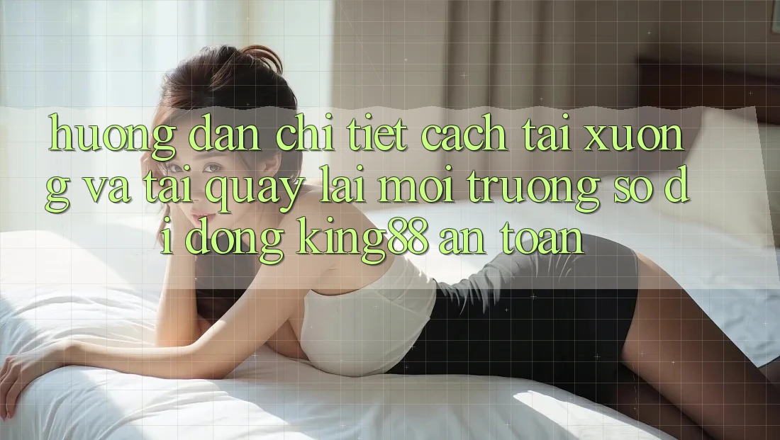 Hướng Dẫn Chi Tiết Cách Tải xuống Và Tải quay lại Môi trường số di động King88 An Toàn Hướng Dẫn Chi Tiết Cách Tải xuống Và Tải quay lại Môi trường số di động King88 An Toàn