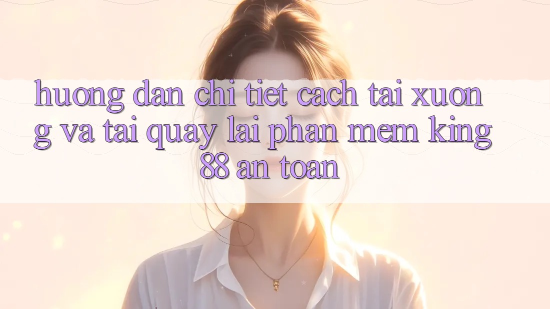 Hướng Dẫn Chi Tiết Cách Tải xuống Và Tải quay lại Phần mềm King88 An Toàn Hướng Dẫn Chi Tiết Cách Tải xuống Và Tải quay lại Phần mềm King88 An Toàn