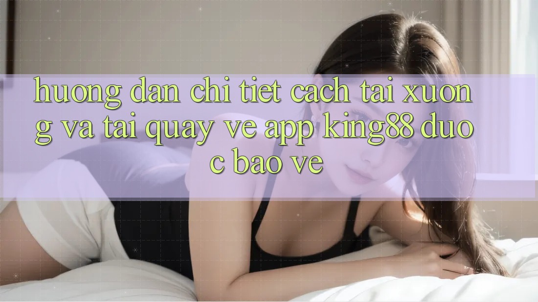 Hướng dẫn Chi Tiết Cách Tải xuống Và Tải quay về App King88 Được bảo vệ Hướng dẫn Chi Tiết Cách Tải xuống Và Tải quay về App King88 Được bảo vệ