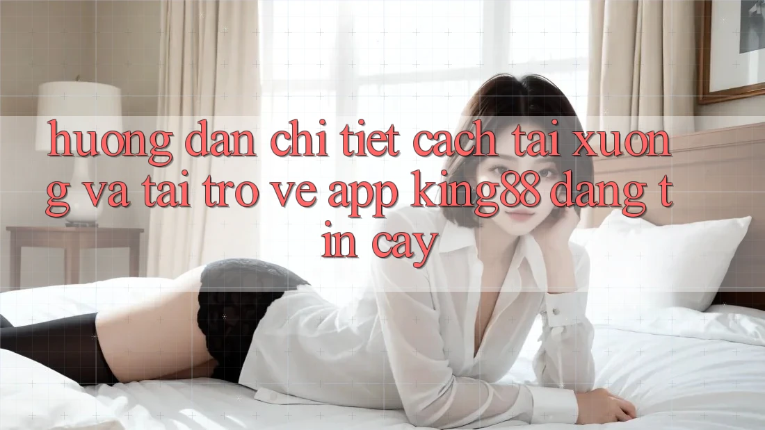 Hướng Dẫn Chi Tiết Cách Tải xuống Và Tải trở về App King88 Đáng tin cậy Hướng Dẫn Chi Tiết Cách Tải xuống Và Tải trở về App King88 Đáng tin cậy