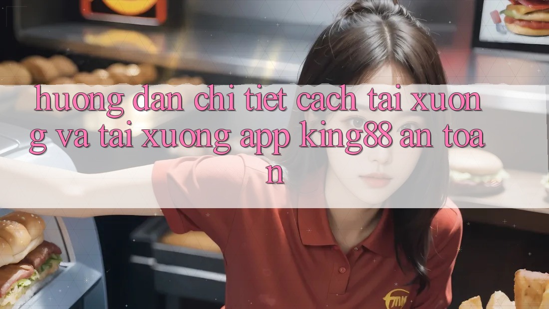 Hướng Dẫn Chi Tiết Cách Tải xuống Và Tải xuống App King88 An Toàn