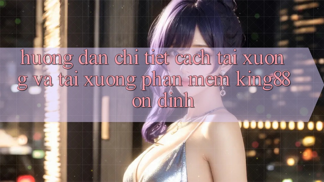Hướng Dẫn Chi Tiết Cách Tải xuống Và Tải xuống Phần mềm King88 Ổn định Hướng Dẫn Chi Tiết Cách Tải xuống Và Tải xuống Phần mềm King88 Ổn định
