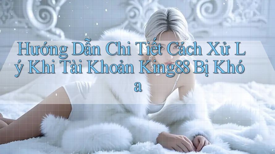 Hướng Dẫn Chi Tiết Cách Xử Lý Khi Tài Khoản King88 Bị Khóa