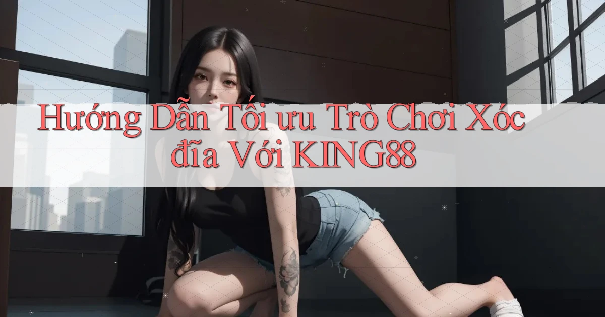 hướng dẫn tối ưu trò chơi xóc đĩa với king88