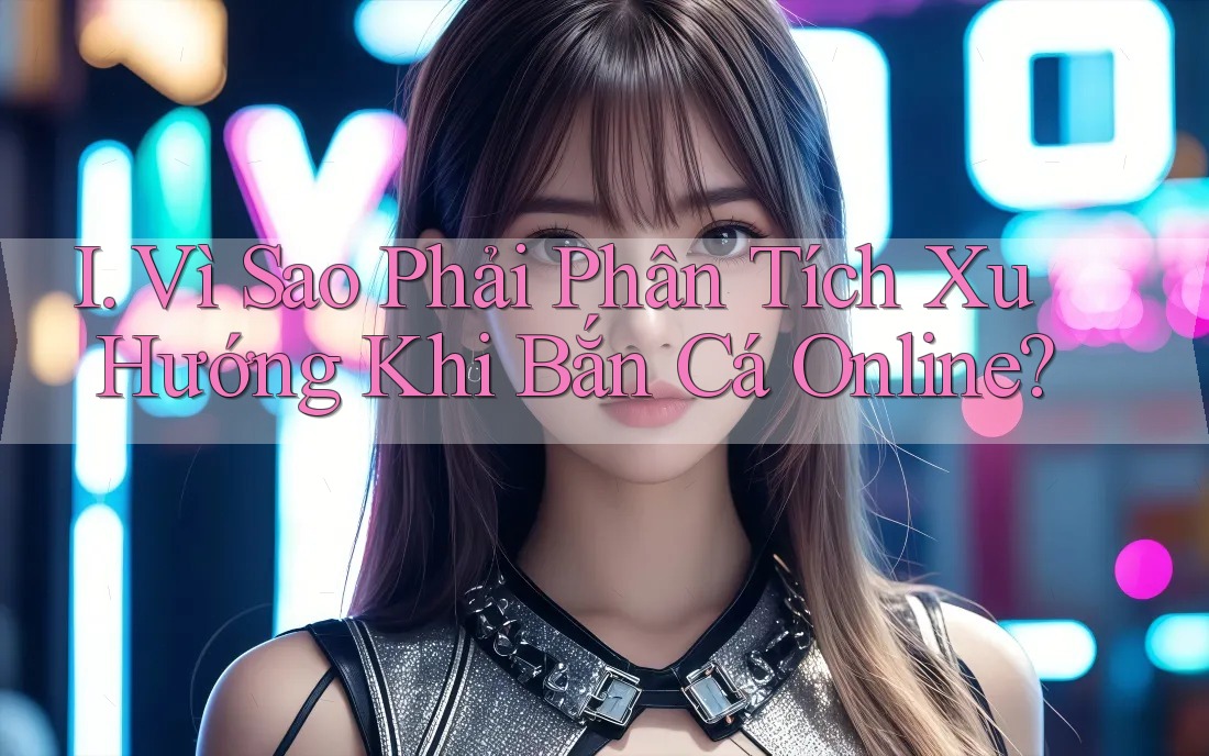 I. Vì Sao Phải Phân Tích Xu Hướng Khi Bắn Cá Online?