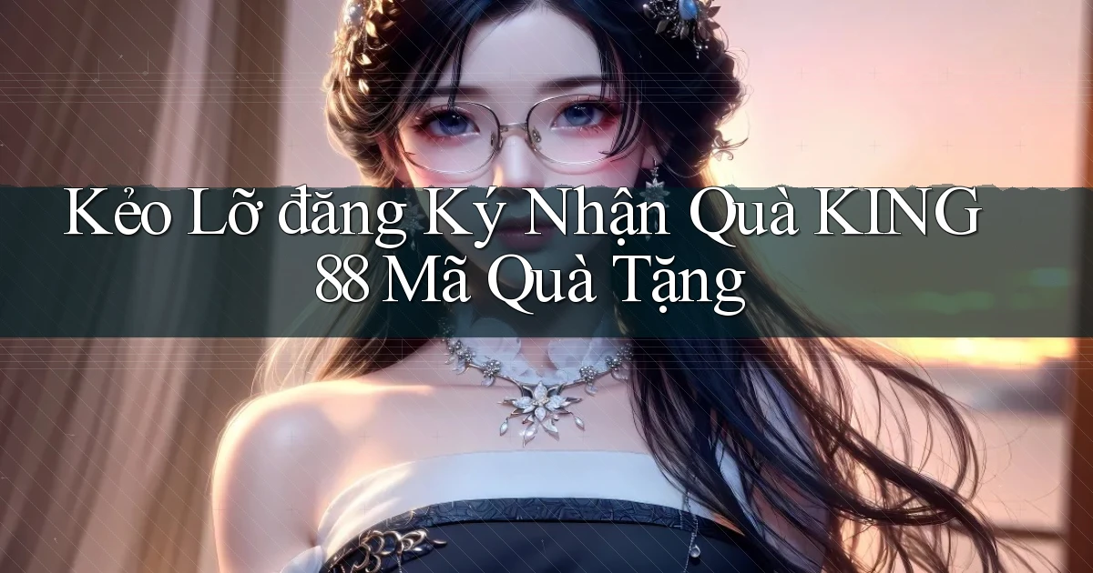 kẻo lỡ đăng ký nhận quà king88 mã quà tặng