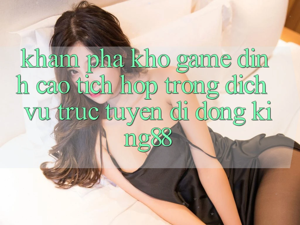 Khám Phá Kho Game Đỉnh Cao Tích Hợp Trong Dịch vụ trực tuyến di động King88
