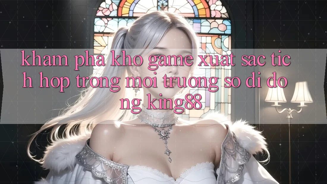 Khám Phá Kho Game Xuất sắc Tích Hợp Trong Môi trường số di động King88