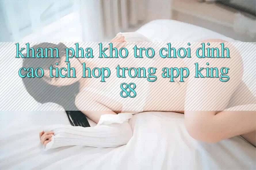 Khám Phá Kho Trò chơi Đỉnh Cao Tích Hợp Trong App King88 Khám Phá Kho Trò chơi Đỉnh Cao Tích Hợp Trong App King88