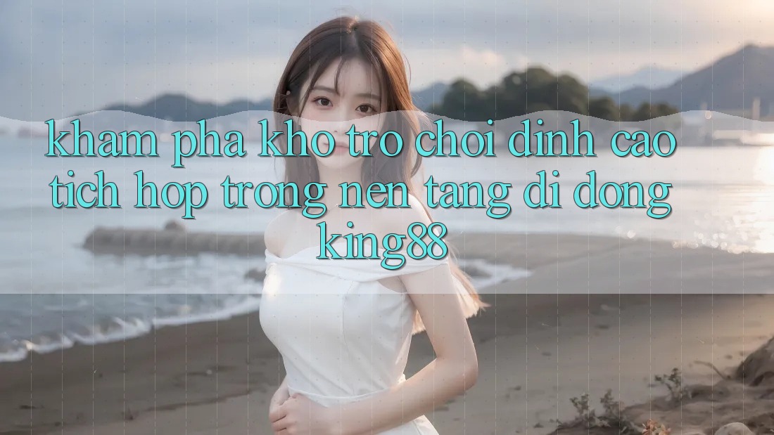 Khám Phá Kho Trò chơi Đỉnh Cao Tích Hợp Trong Nền tảng di động King88 Khám Phá Kho Trò chơi Đỉnh Cao Tích Hợp Trong Nền tảng di động King88