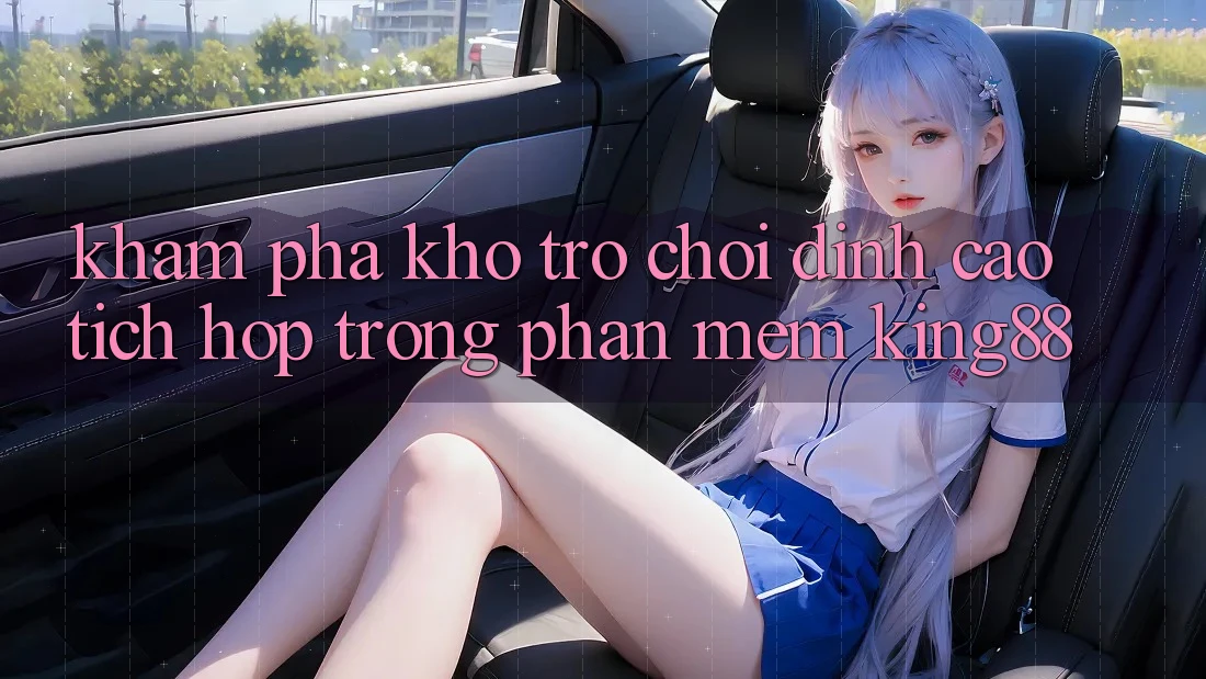 Khám Phá Kho Trò chơi Đỉnh Cao Tích Hợp Trong Phần mềm King88 Khám Phá Kho Trò chơi Đỉnh Cao Tích Hợp Trong Phần mềm King88