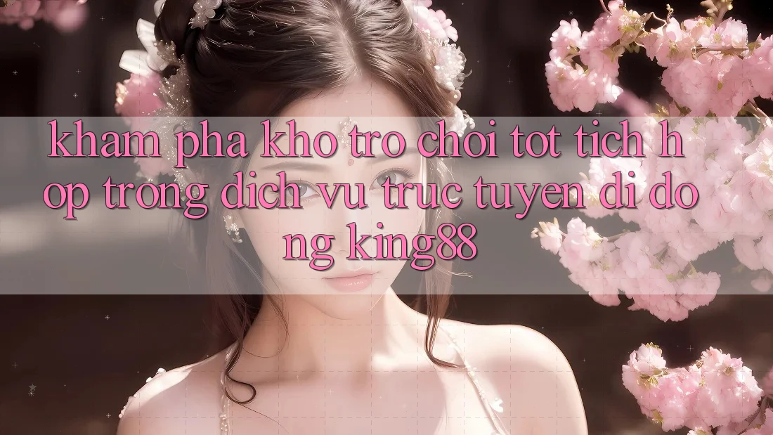 Khám Phá Kho Trò chơi Tốt Tích Hợp Trong Dịch vụ trực tuyến di động King88 Khám Phá Kho Trò chơi Tốt Tích Hợp Trong Dịch vụ trực tuyến di động King88