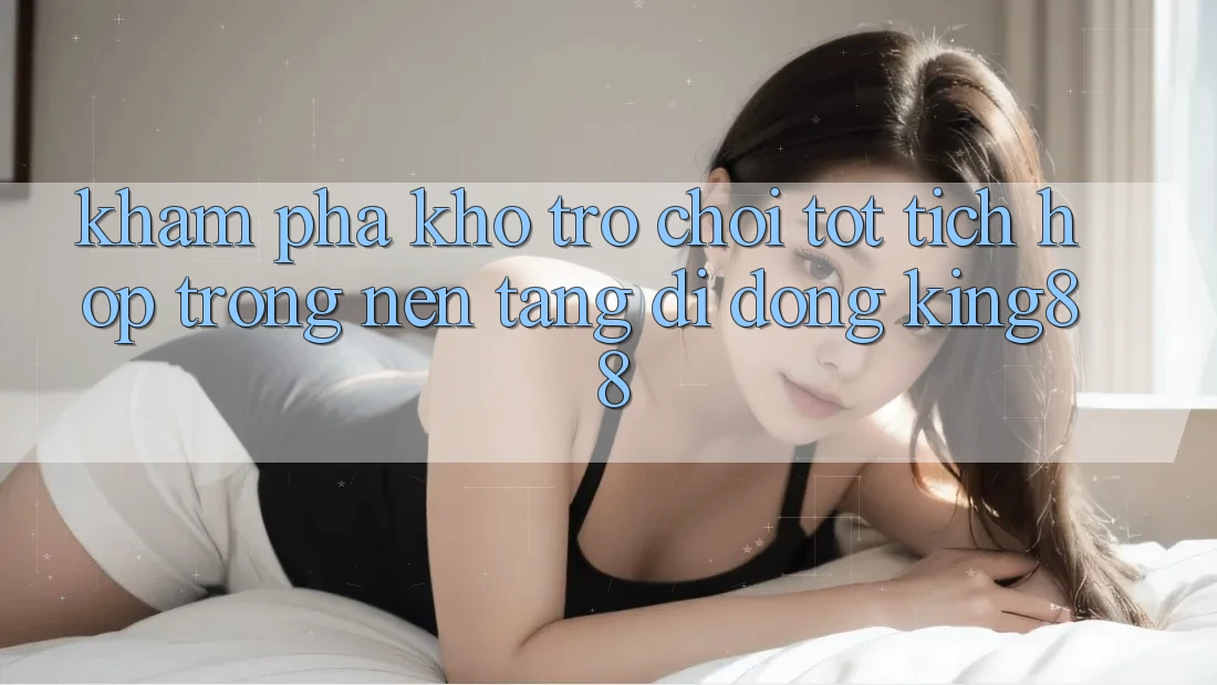 Khám Phá Kho Trò chơi Tốt Tích Hợp Trong Nền tảng di động King88 Khám Phá Kho Trò chơi Tốt Tích Hợp Trong Nền tảng di động King88