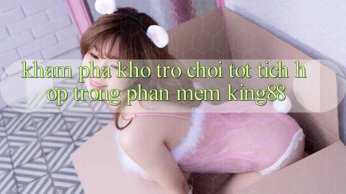 Khám Phá Kho Trò chơi Tốt Tích Hợp Trong Phần mềm King88 Khám Phá Kho Trò chơi Tốt Tích Hợp Trong Phần mềm King88