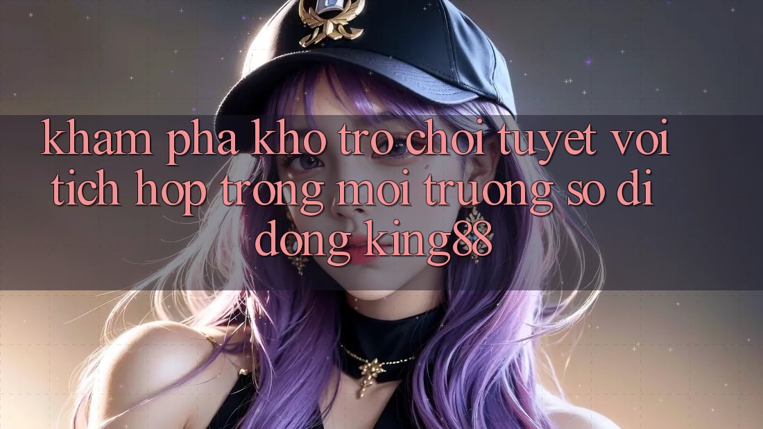 Khám Phá Kho Trò chơi Tuyệt vời Tích Hợp Trong Môi trường số di động King88